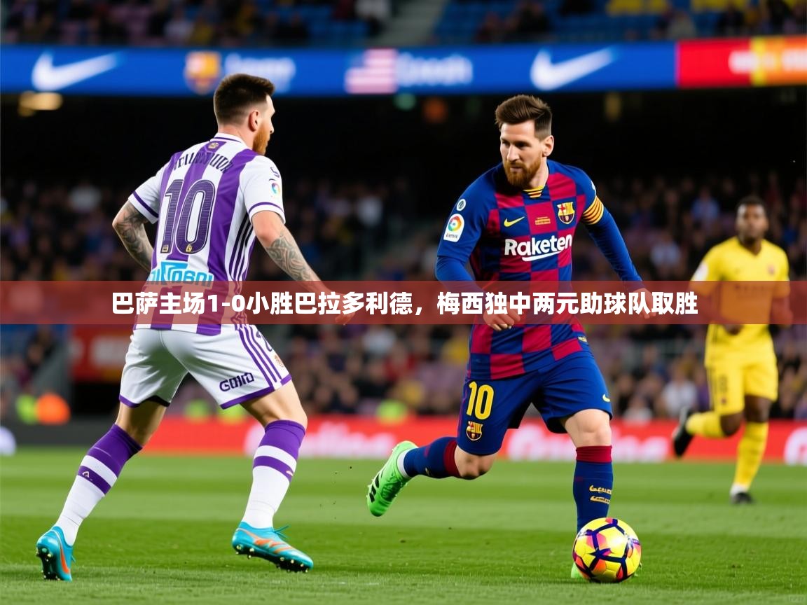 2025爱游戏体育平台巴萨主场1-0小胜巴拉多利德,梅西独中两元助球队取胜 第3张