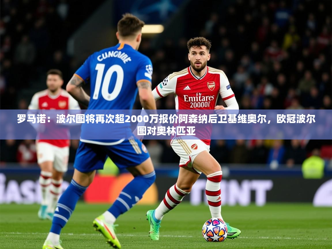 2025爱游戏体育在线平台罗马诺：波尔图将再次超2000万报价阿森纳后卫基维奥尔，欧冠波尔图对奥林匹亚  第1张