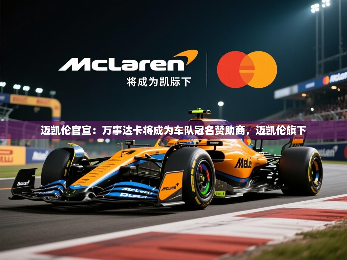 2025爱游戏体育在线官网迈凯伦官宣:万事达卡将成为车队冠名赞助商,迈凯伦旗下 第4张