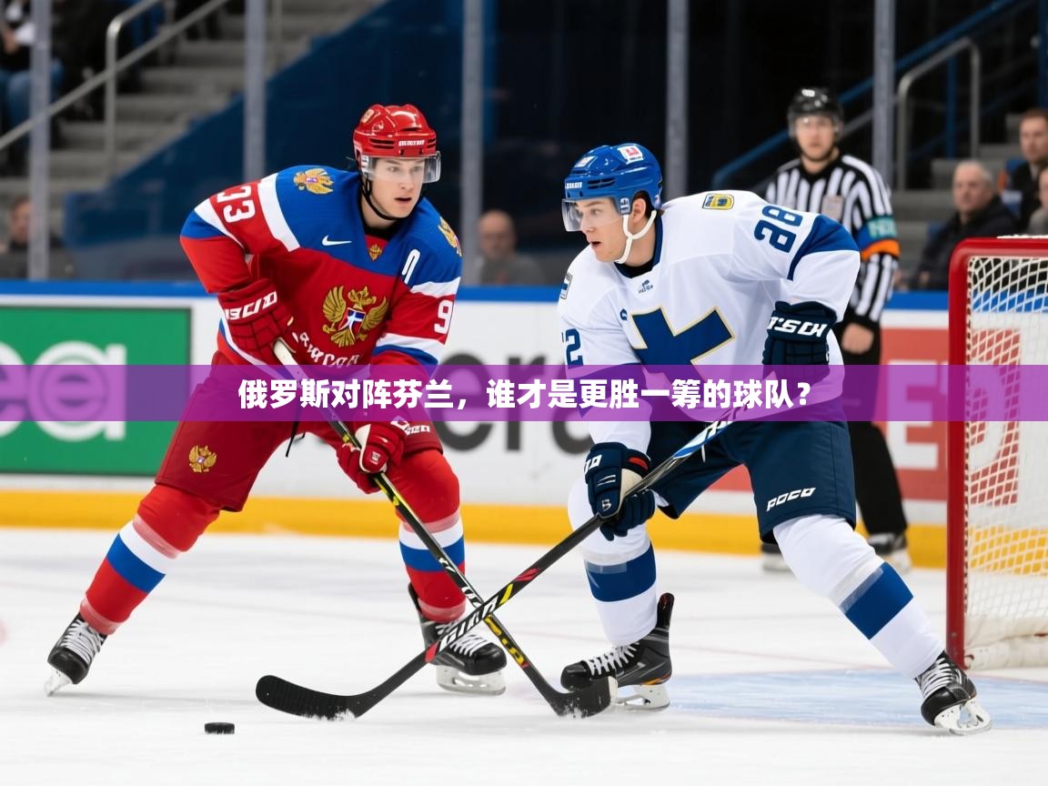 2026爱游戏体育注册官网俄罗斯对阵芬兰，谁才是更胜一筹的球队？  第3张